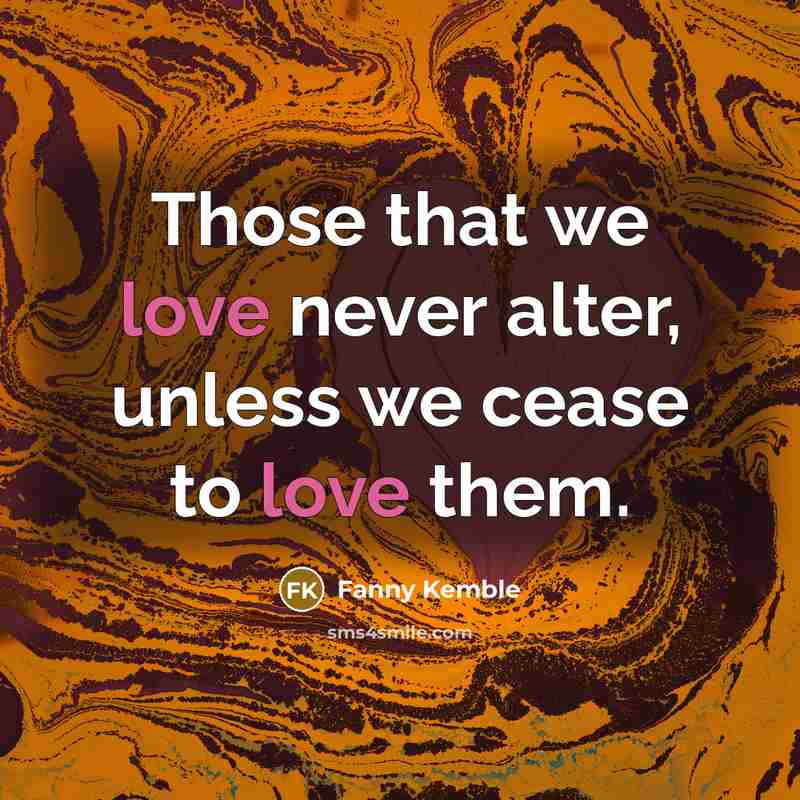 “Those that we love never alter, unless we cease to…” quote by Fanny Kemble