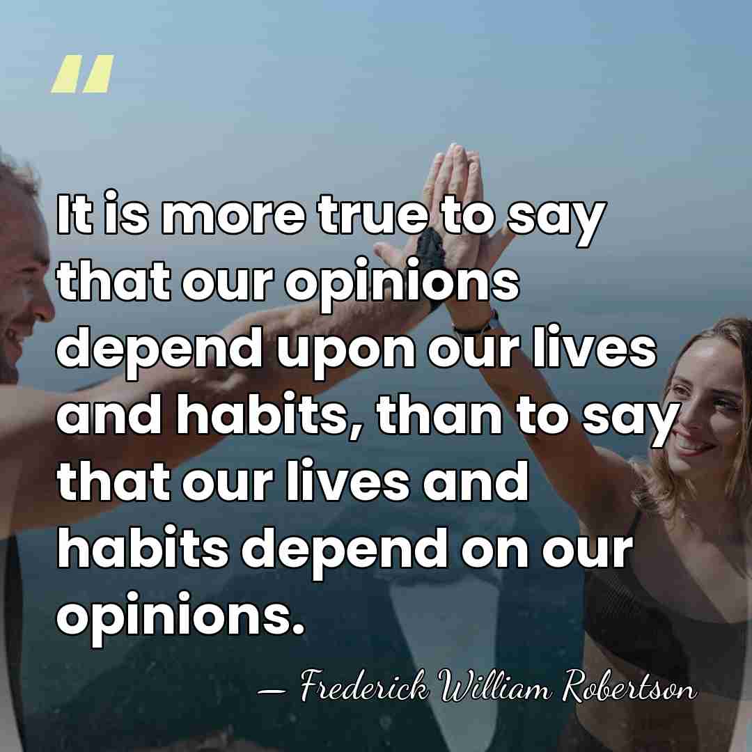 It is more true to say that our opinions depend upon our&hellip; - Frederick William Robertson