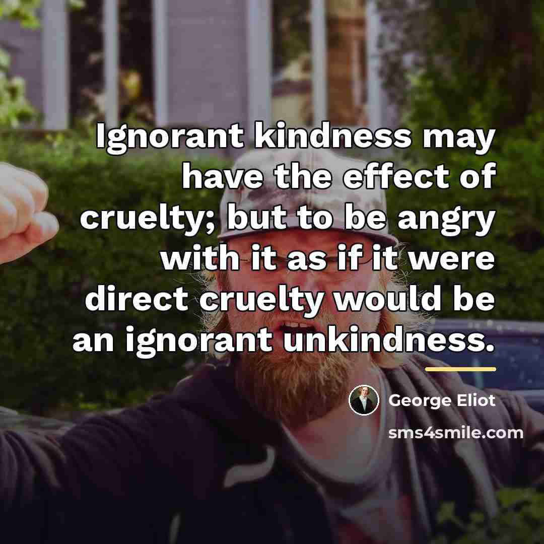 “Ignorant kindness may have the effect of cruelty; but to…” quote by George Eliot