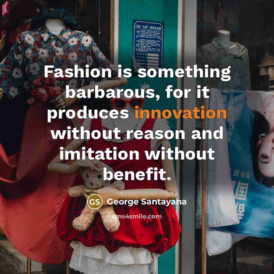 “Fashion is something barbarous, for it produces innovation without reason…” quote by George Santayana
