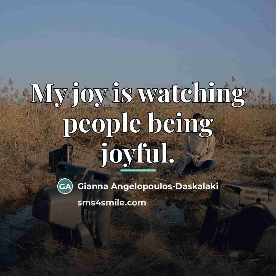 “My joy is watching people being joyful.…” quote by Gianna Angelopoulos-Daskalaki