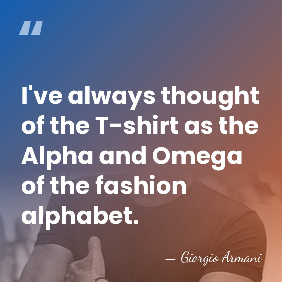 I've always thought of the T-shirt as the Alpha and Omega of&hellip; - Giorgio Armani