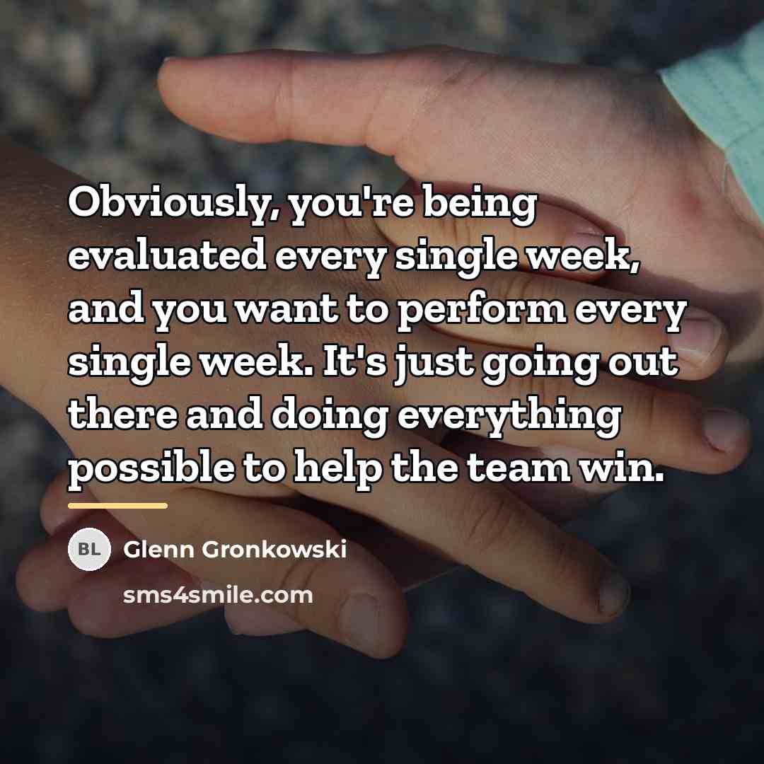 “Obviously, you're being evaluated every single week, and you want…” quote by Glenn Gronkowski