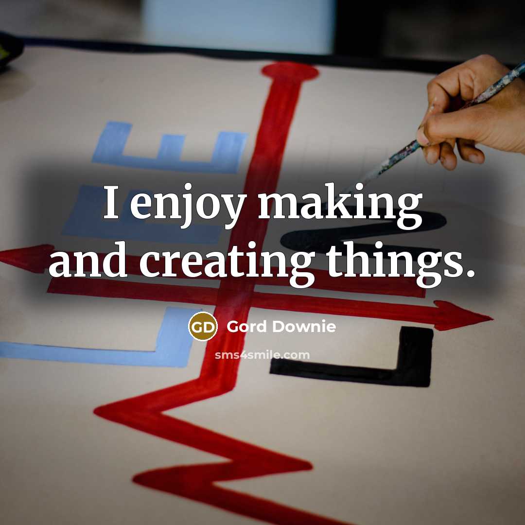 “I enjoy making and creating things.…” quote by Gord Downie