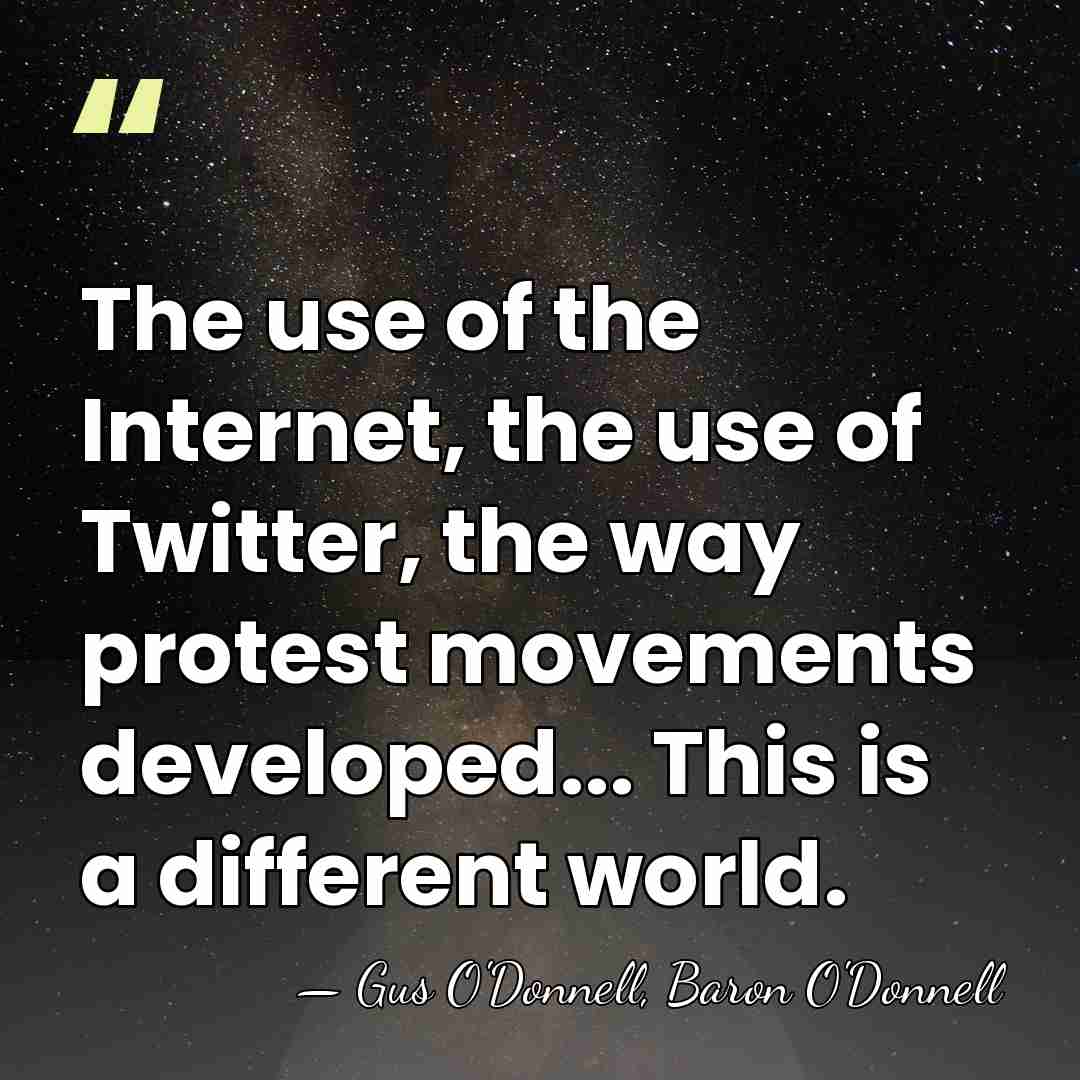 The use of the Internet, the use of Twitter, the way protest&hellip; - Gus O'Donnell, Baron O'Donnell