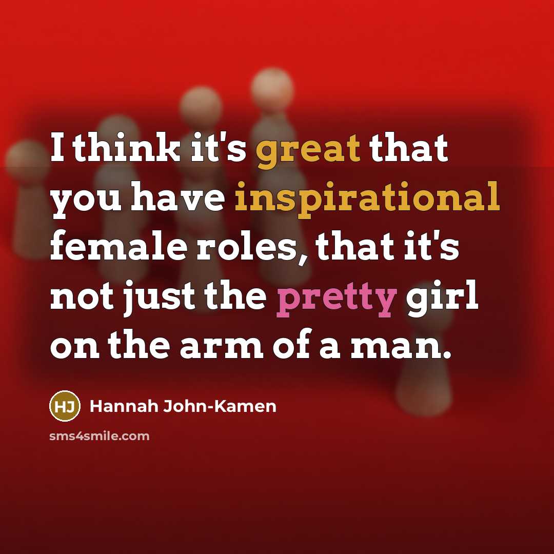 “I think it's great that you have inspirational female roles, that it's not just the pretty girl on the arm of a man.” quote by Hannah John-Kamen