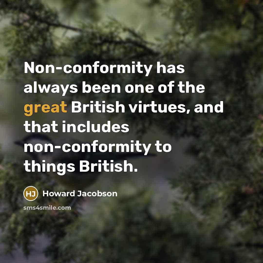 “Non-conformity has always been one of the great British virtues,…” quote by Howard Jacobson
