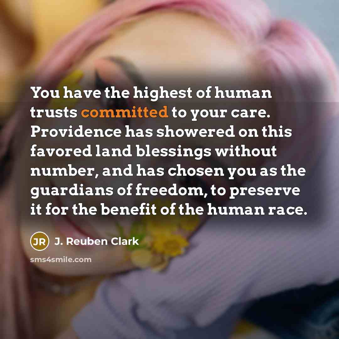 “You have the highest of human trusts committed to your…” quote by J. Reuben Clark