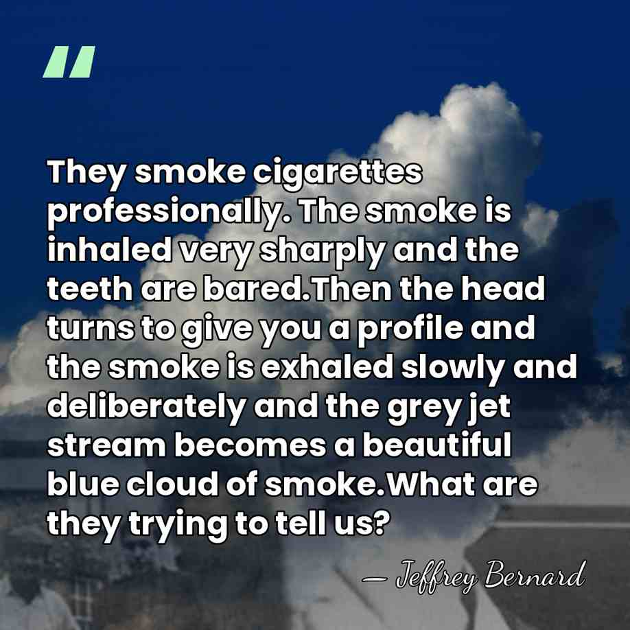 They smoke cigarettes professionally. The smoke is inhaled very sharply and the&hellip; - Jeffrey Bernard