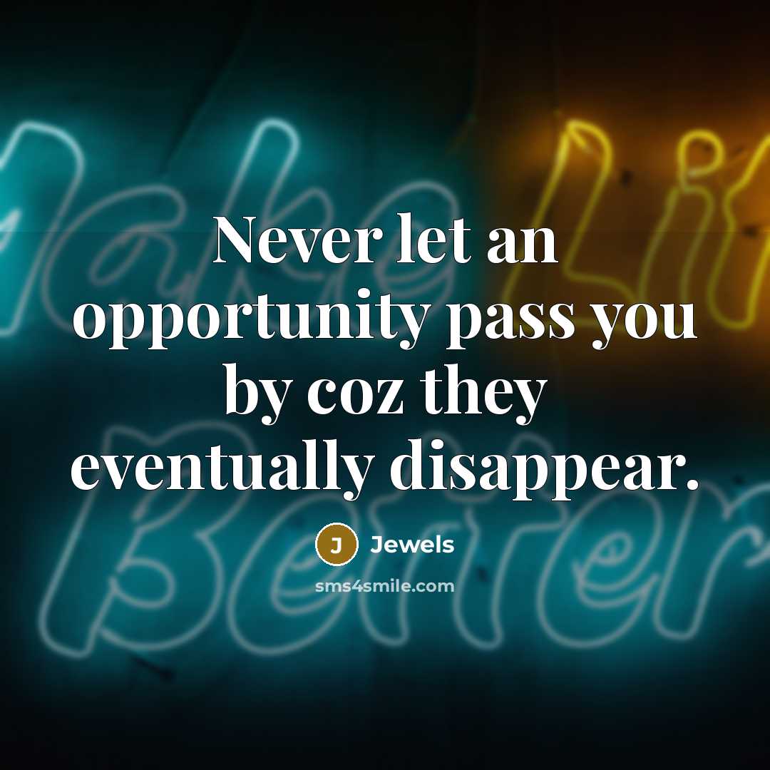 “Never let an opportunity pass you by coz they eventually…” quote by Jewels
