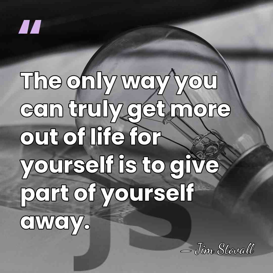 The only way you can truly get more out of life for&hellip; - Jim Stovall