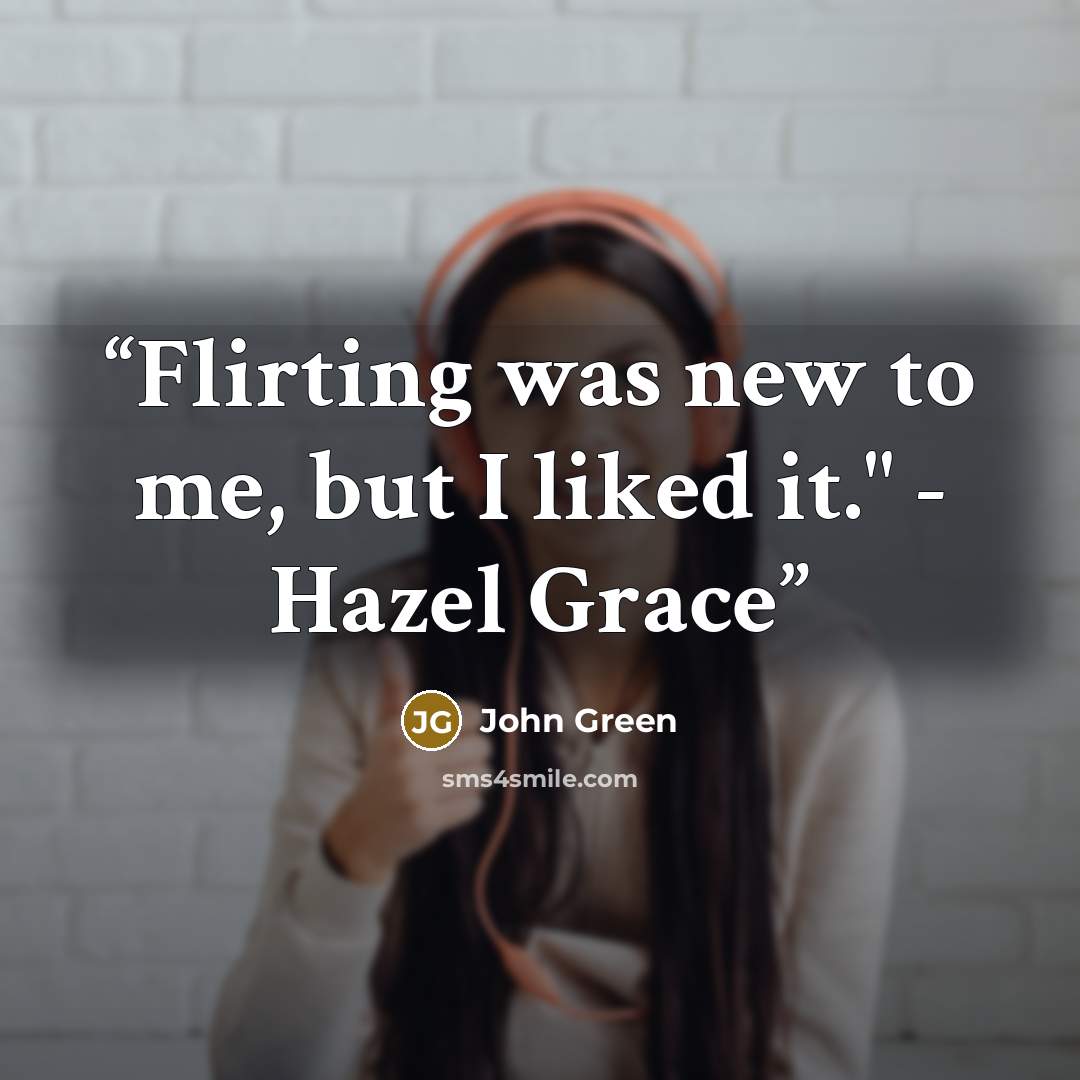 “Flirting was new to me, but I liked it." - Hazel Grace” quote by John Green