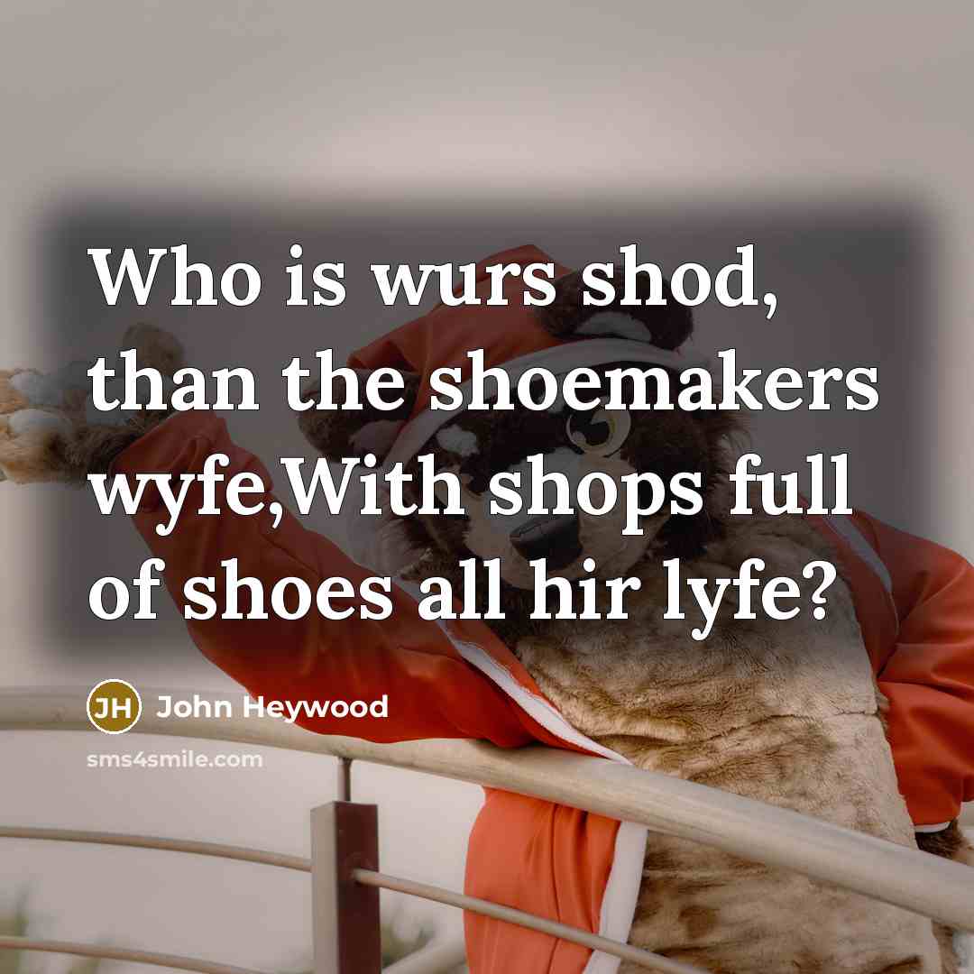 “Who is wurs shod, than the shoemakers wyfe,With shops full of shoes all hir lyfe?” quote by John Heywood