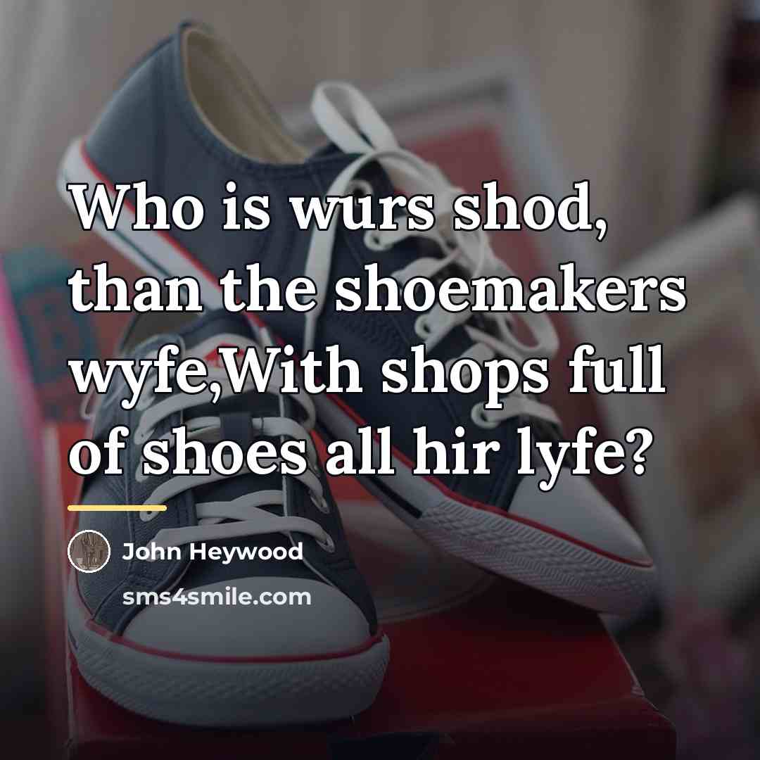 “Who is wurs shod, than the shoemakers wyfe,With shops full…” quote by John Heywood