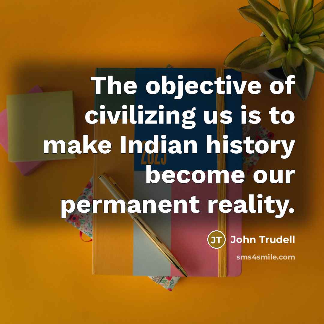 “The objective of civilizing us is to make Indian history…” quote by John Trudell