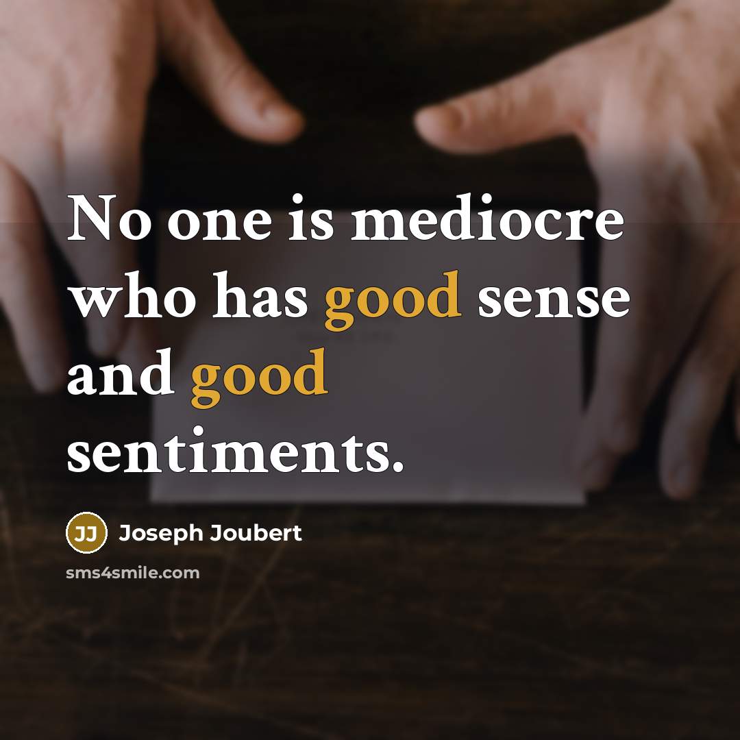 “No one is mediocre who has good sense and good sentiments.” quote by Joseph Joubert