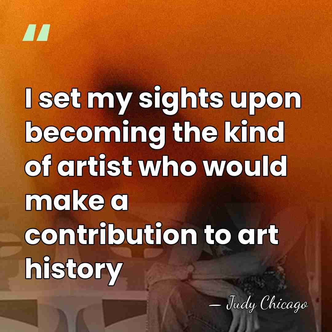 I set my sights upon becoming the kind of artist who would&hellip; - Judy Chicago
