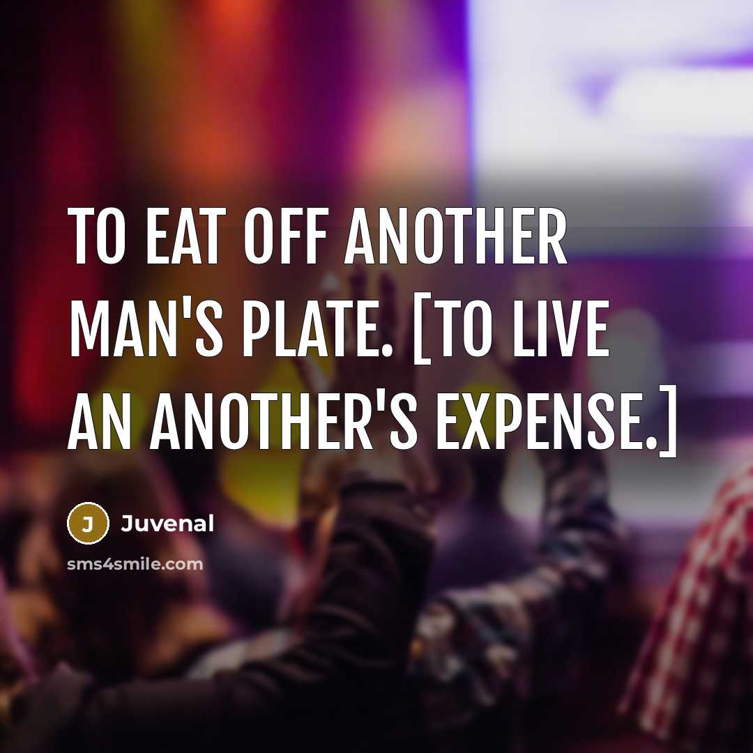 “To eat off another man's plate. [To live an another's…” quote by Juvenal