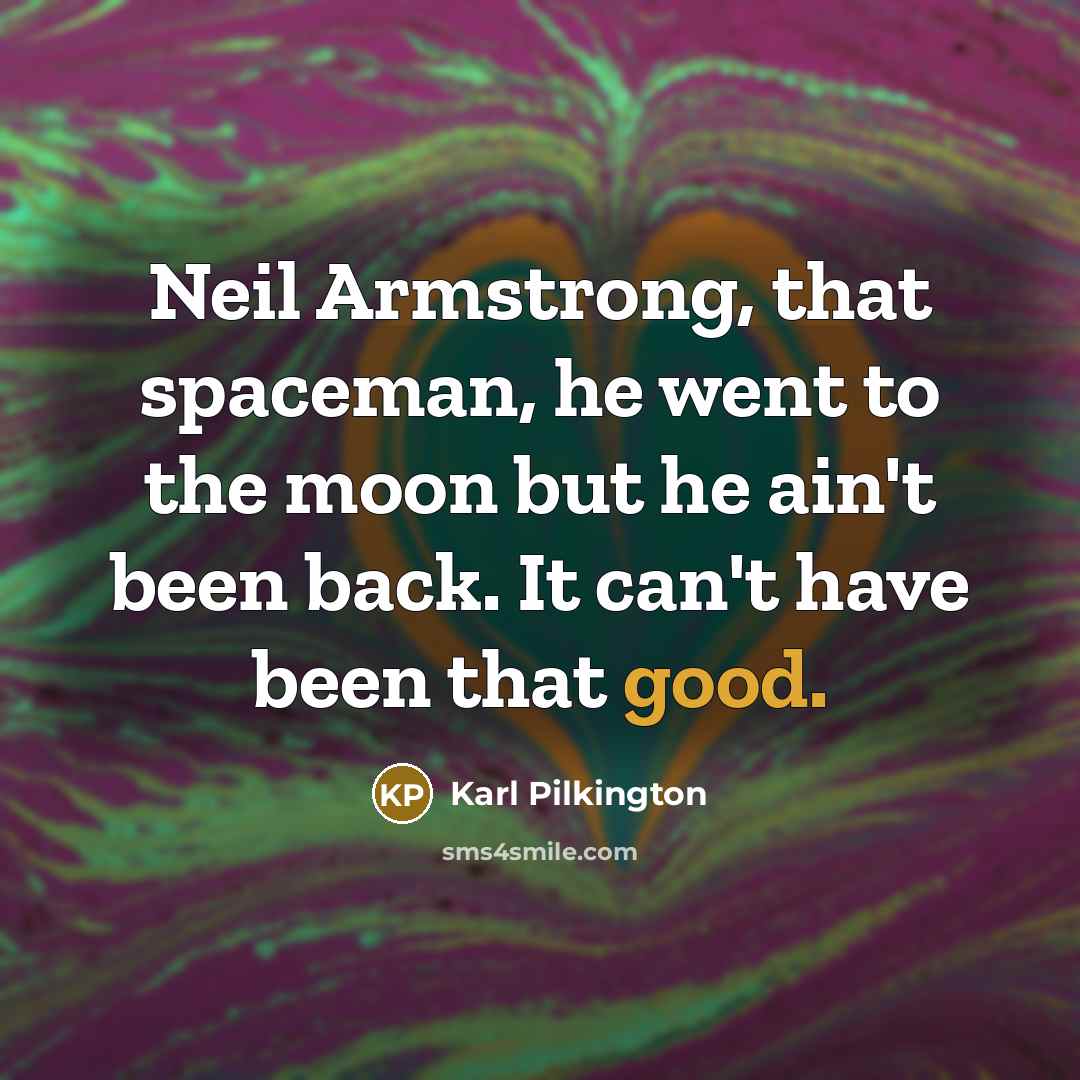 “Neil Armstrong, that spaceman, he went to the moon but…” quote by Karl Pilkington