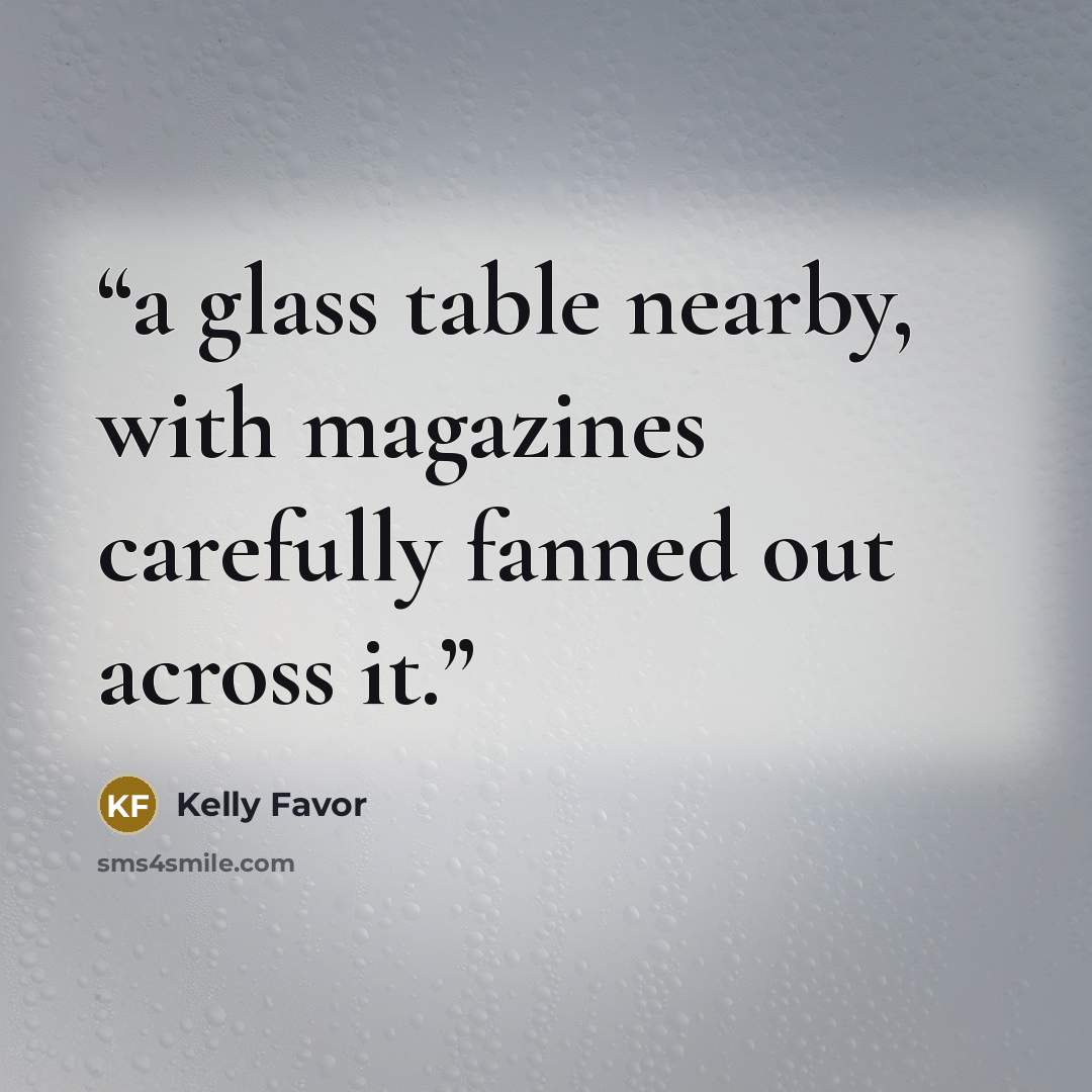 “a glass table nearby, with magazines carefully fanned out across it.” quote by Kelly Favor