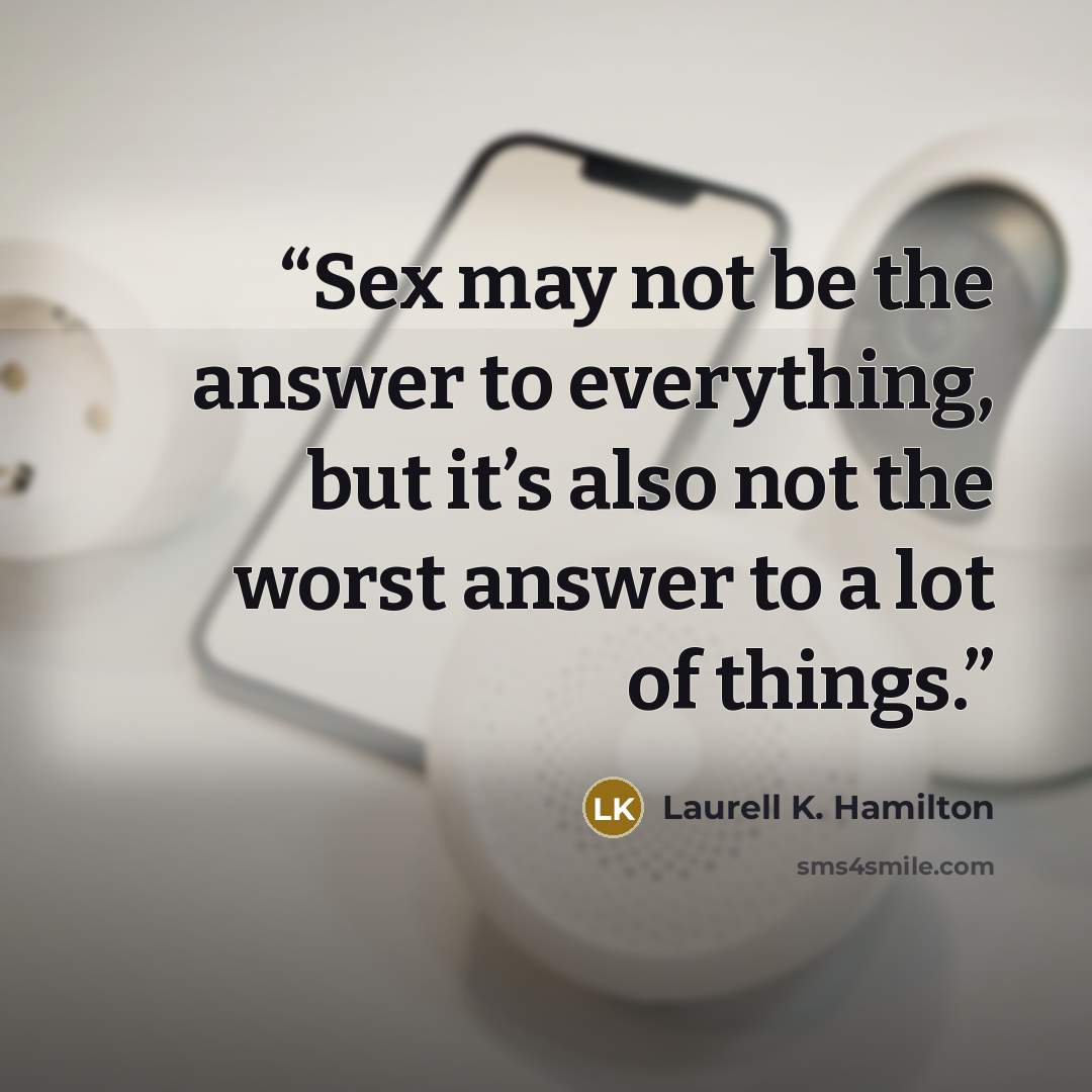 “Sex may not be the answer to everything, but it’s also not the worst answer to a lot of things.” quote by Laurell K. Hamilton