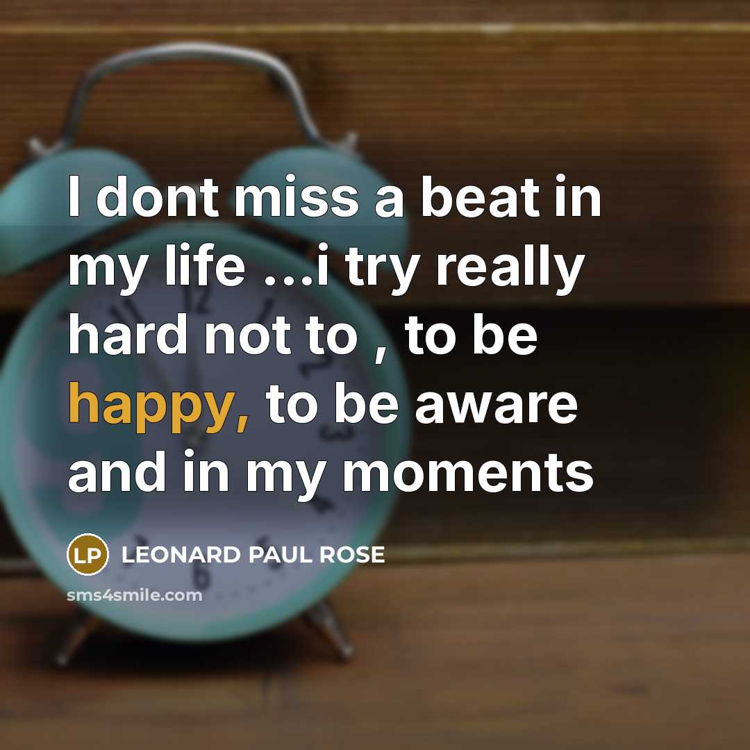 “I dont miss a beat in my life ...i try…” quote by LEONARD PAUL ROSE