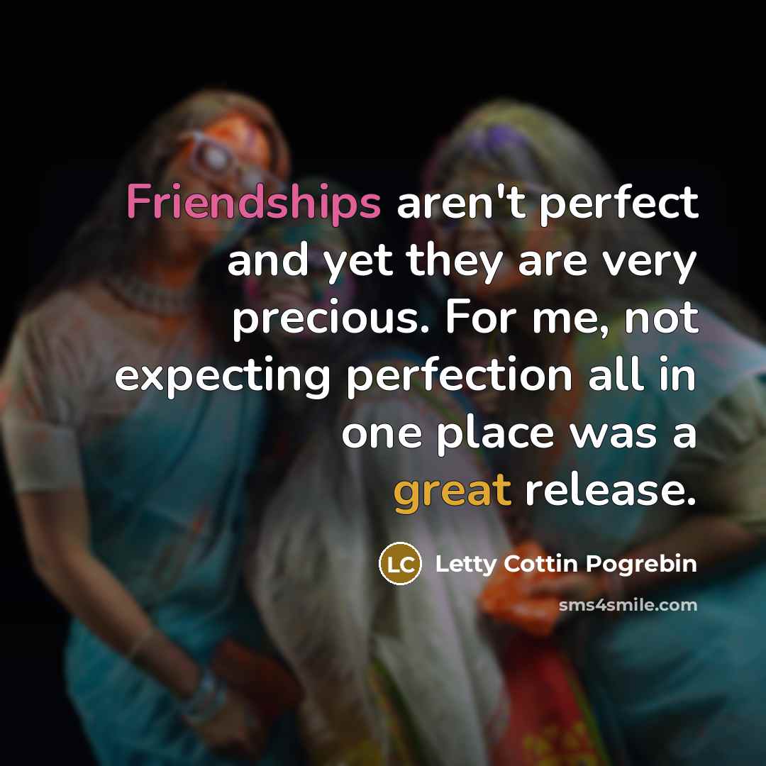 “Friendships aren't perfect and yet they are very precious. For…” quote by Letty Cottin Pogrebin