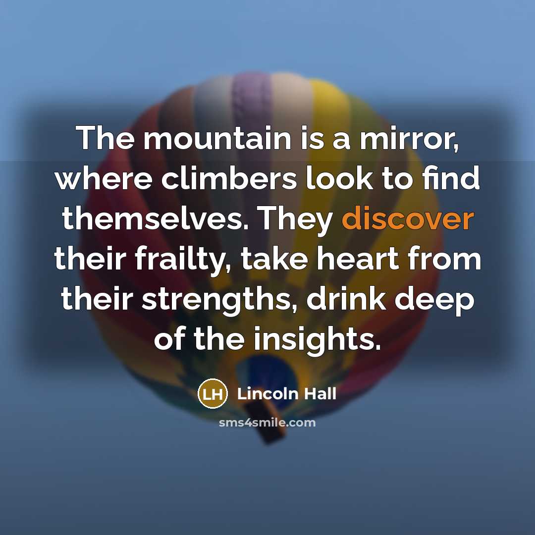 “The mountain is a mirror, where climbers look to find…” quote by Lincoln Hall