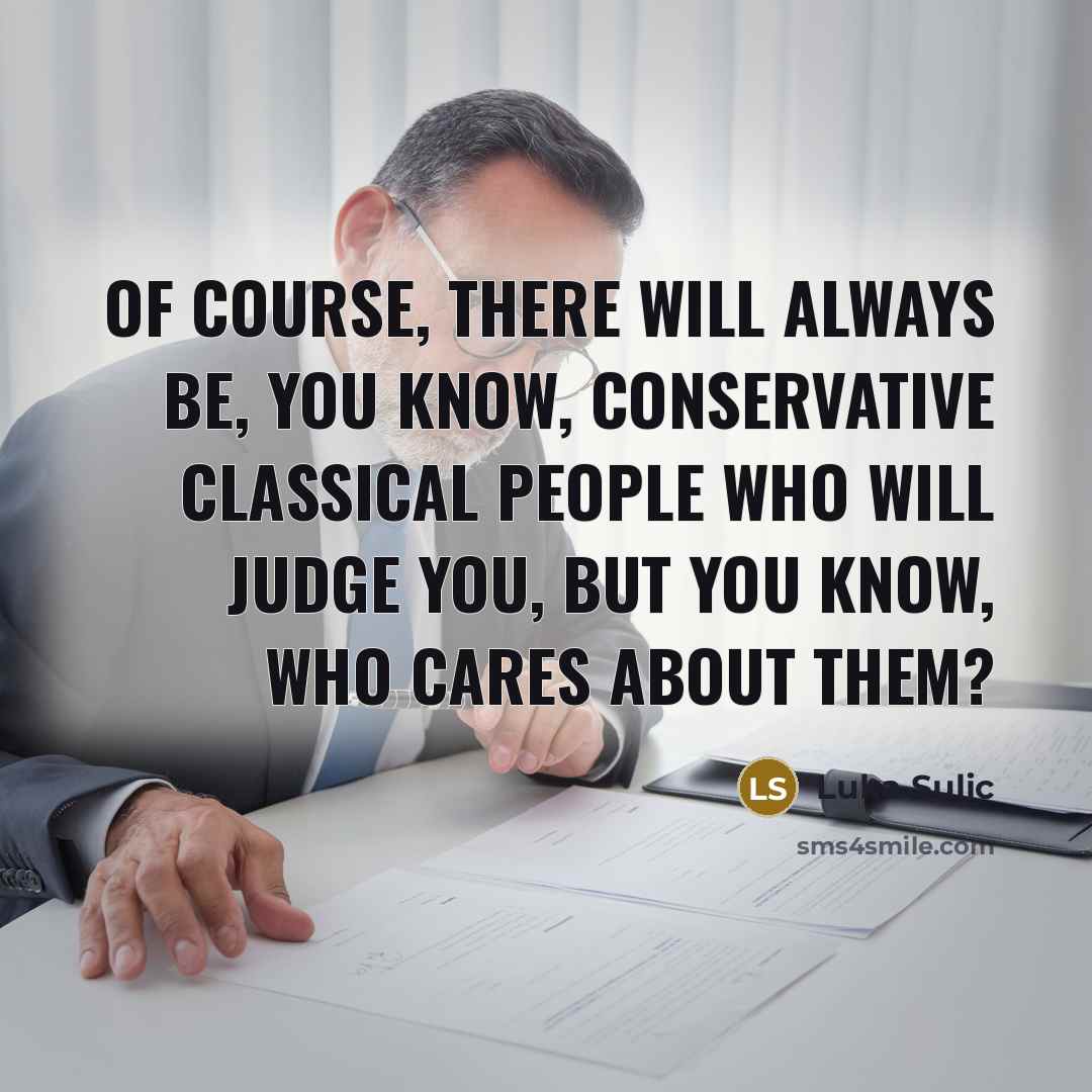 “Of course, there will always be, you know, conservative classical…” quote by Luka Sulic
