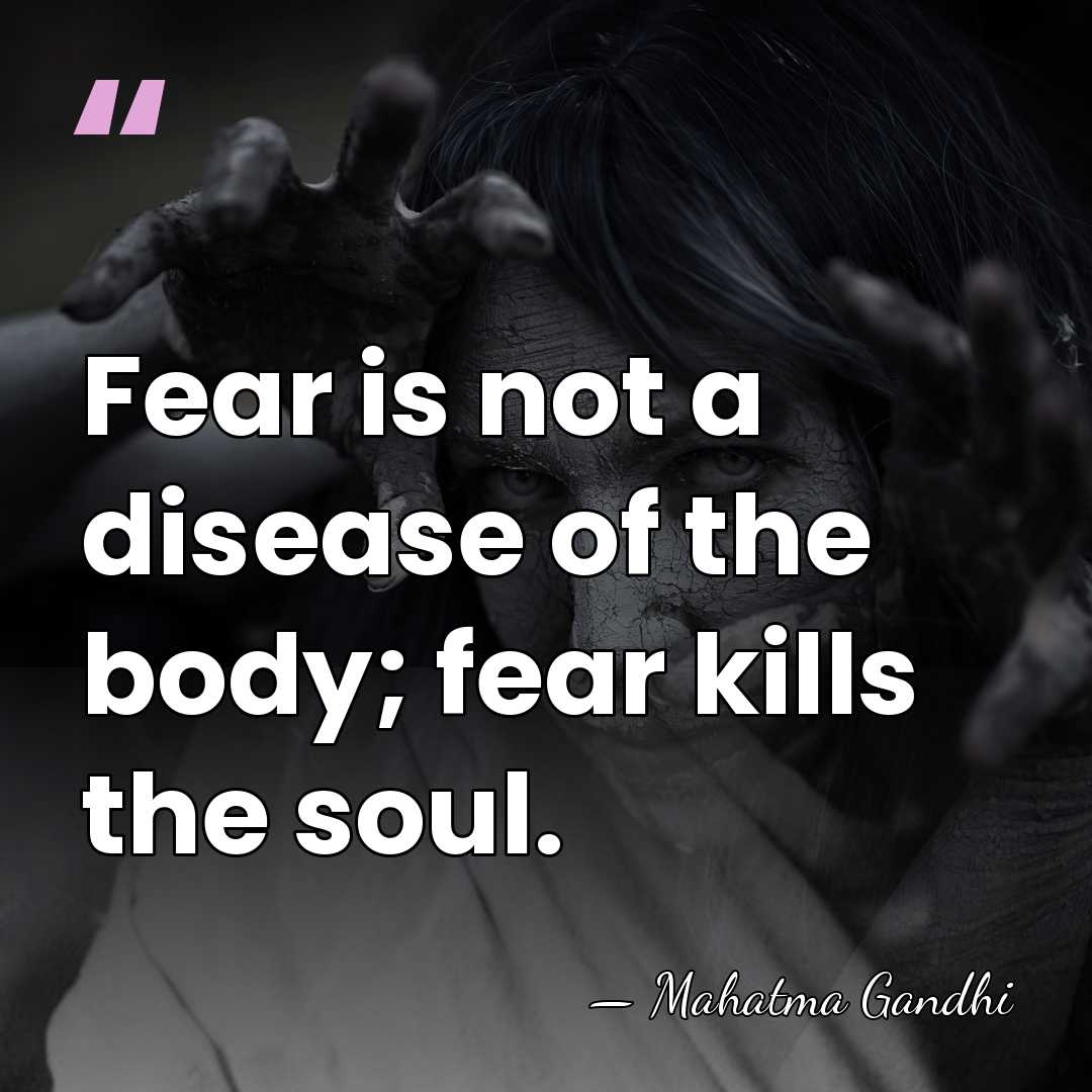 Fear is not a disease of the body; fear kills the soul. - Mahatma Gandhi