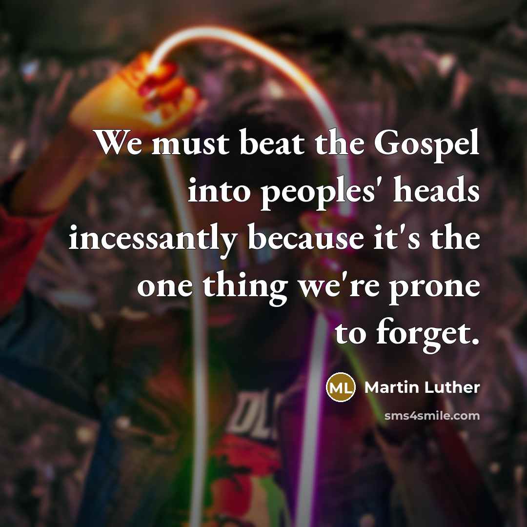“We must beat the Gospel into peoples' heads incessantly because…” quote by Martin Luther