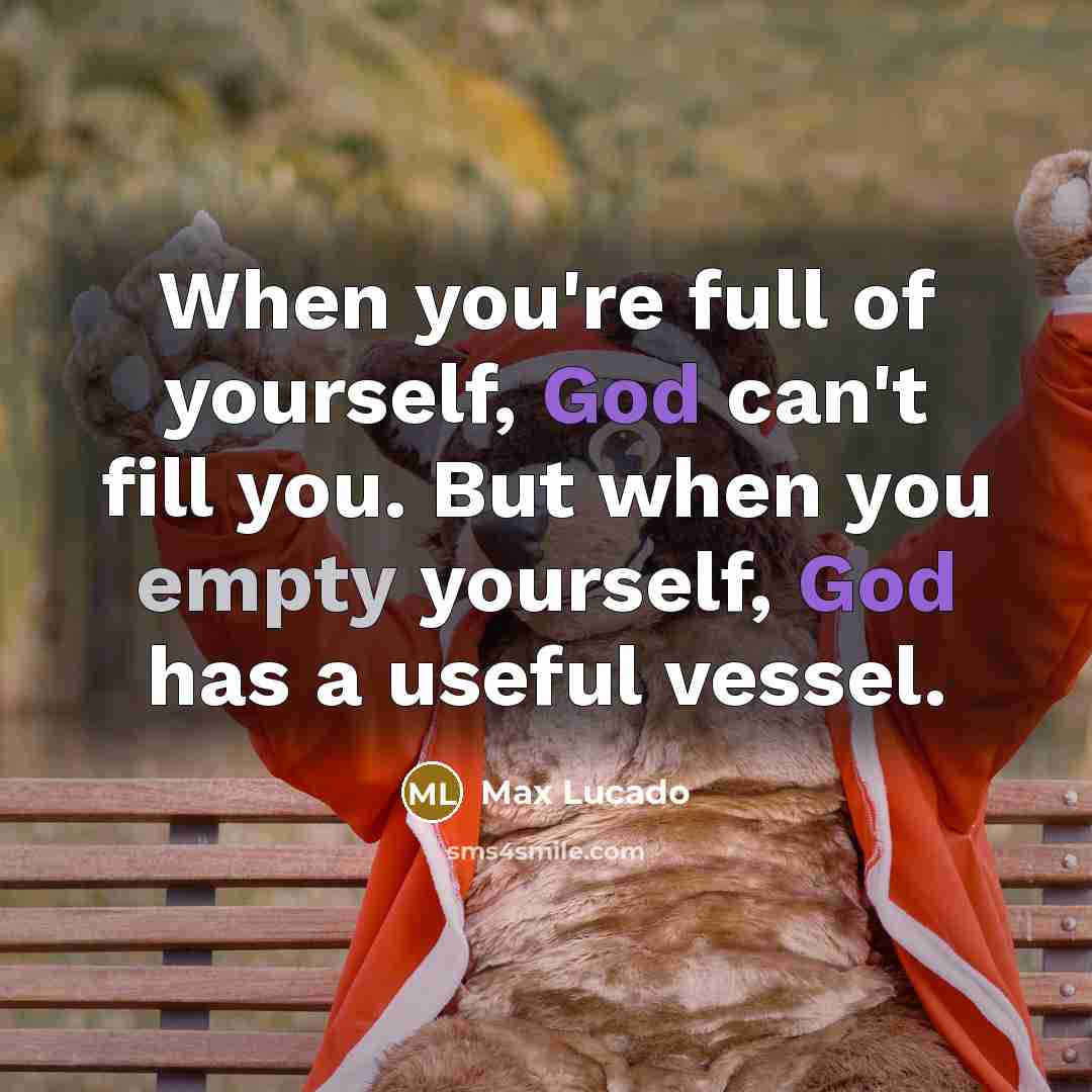 “When you're full of yourself, God can't fill you. But…” quote by Max Lucado