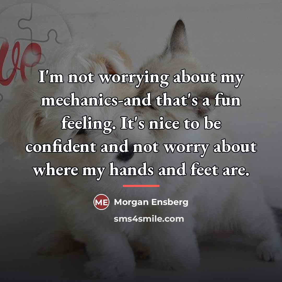 “I'm not worrying about my mechanics-and that's a fun feeling.…” quote by Morgan Ensberg