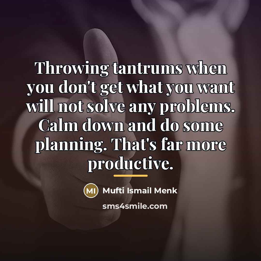“Throwing tantrums when you don't get what you want will…” quote by Mufti Ismail Menk