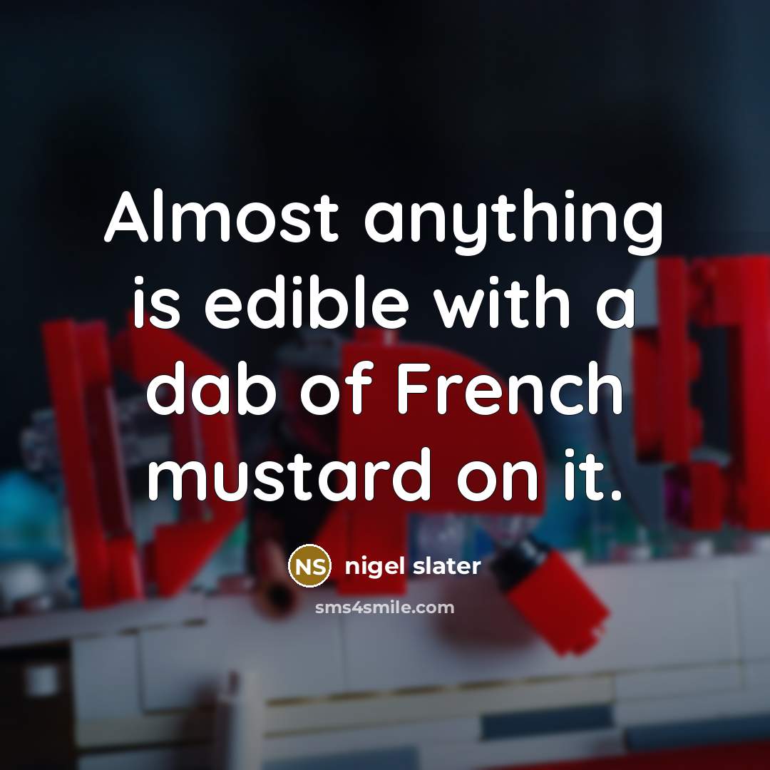“Almost anything is edible with a dab of French mustard…” quote by Nigel Slater