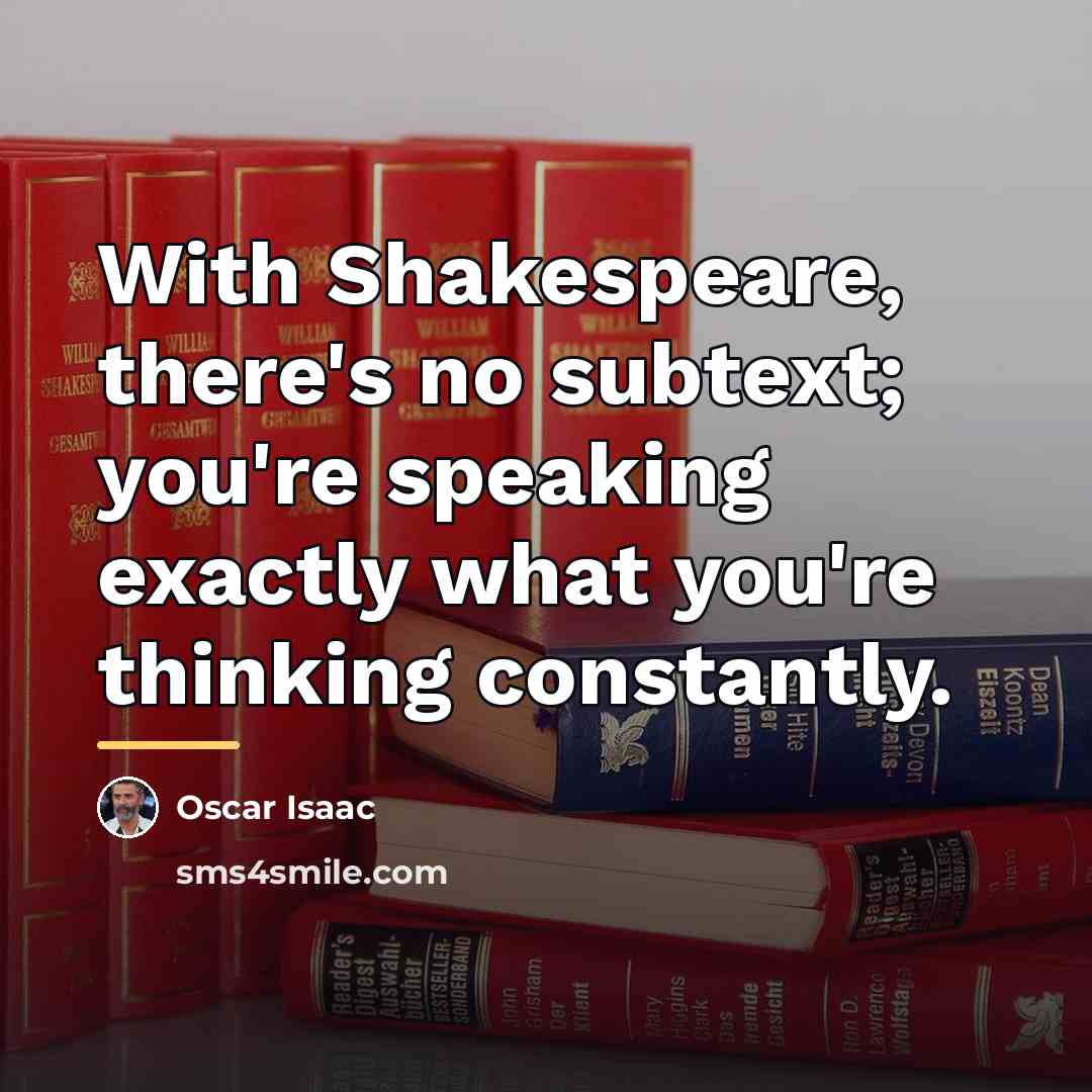 “With Shakespeare, there's no subtext; you're speaking exactly what you're…” quote by Oscar Isaac