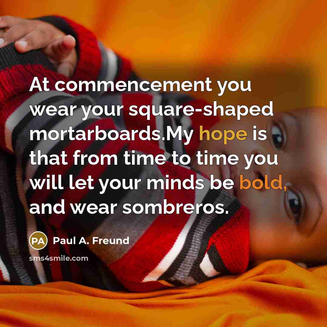 “At commencement you wear your square-shaped mortarboards.My hope is that…” quote by Paul A. Freund