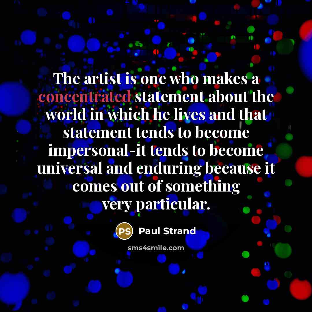 “The artist is one who makes a concentrated statement about…” quote by Paul Strand
