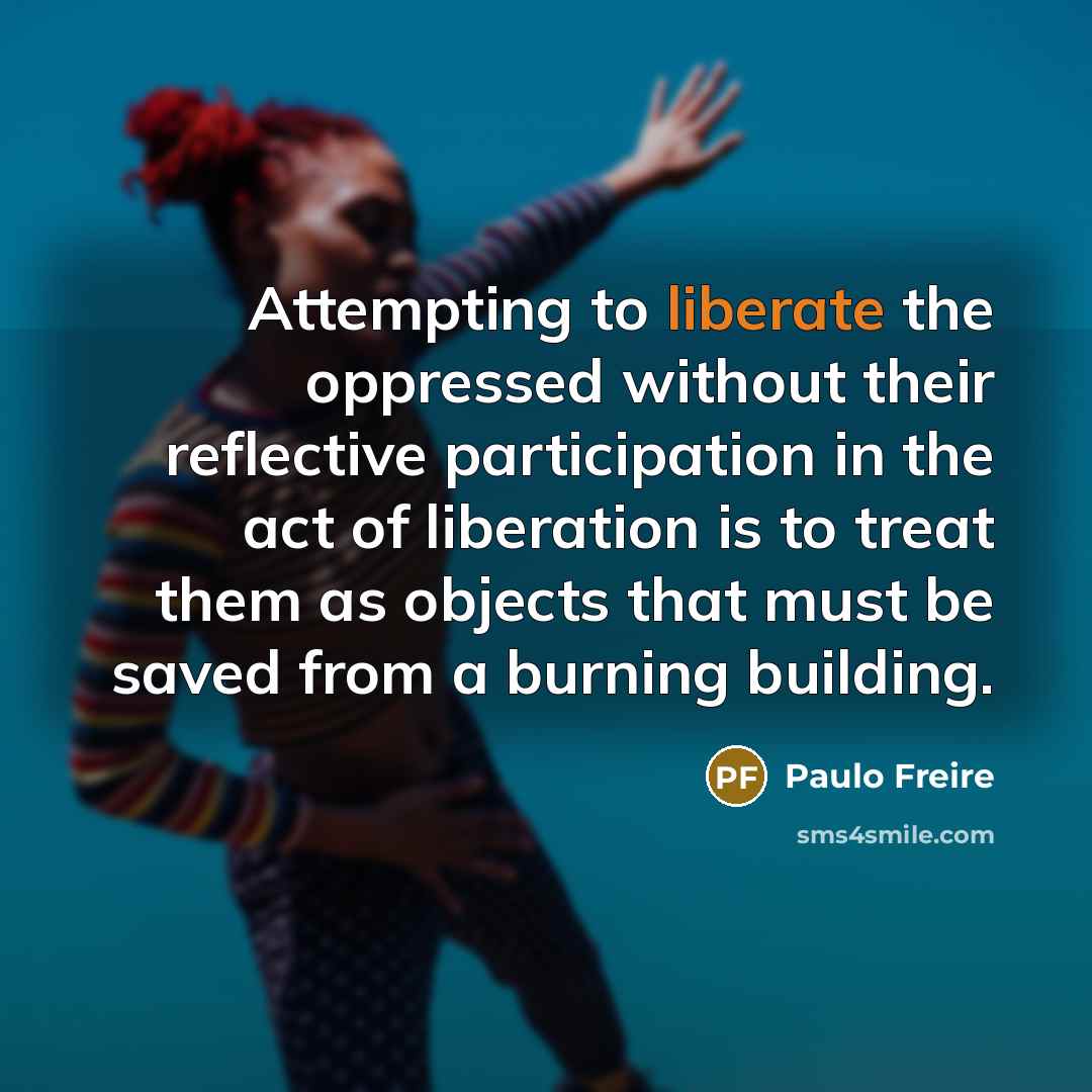 “Attempting to liberate the oppressed without their reflective participation in…” quote by Paulo Freire