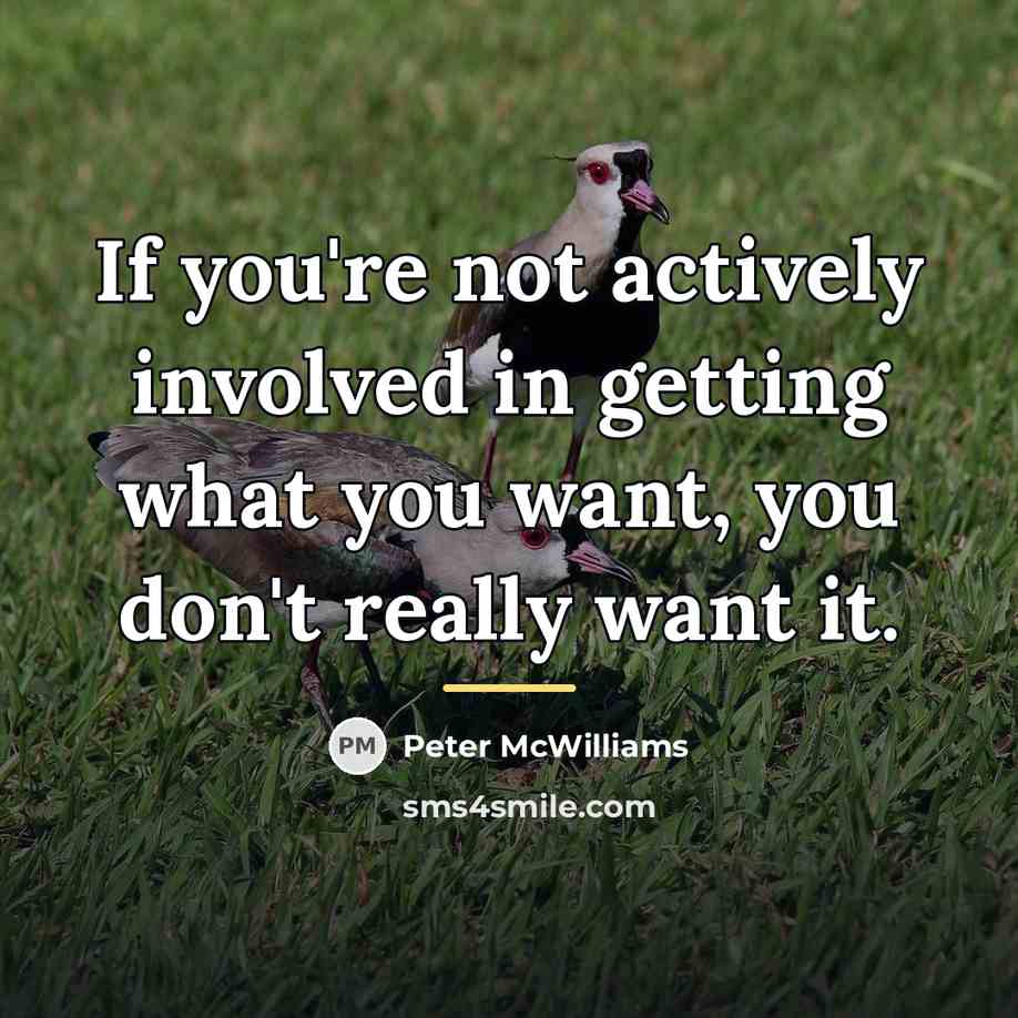 “If you're not actively involved in getting what you want,…” quote by Peter McWilliams