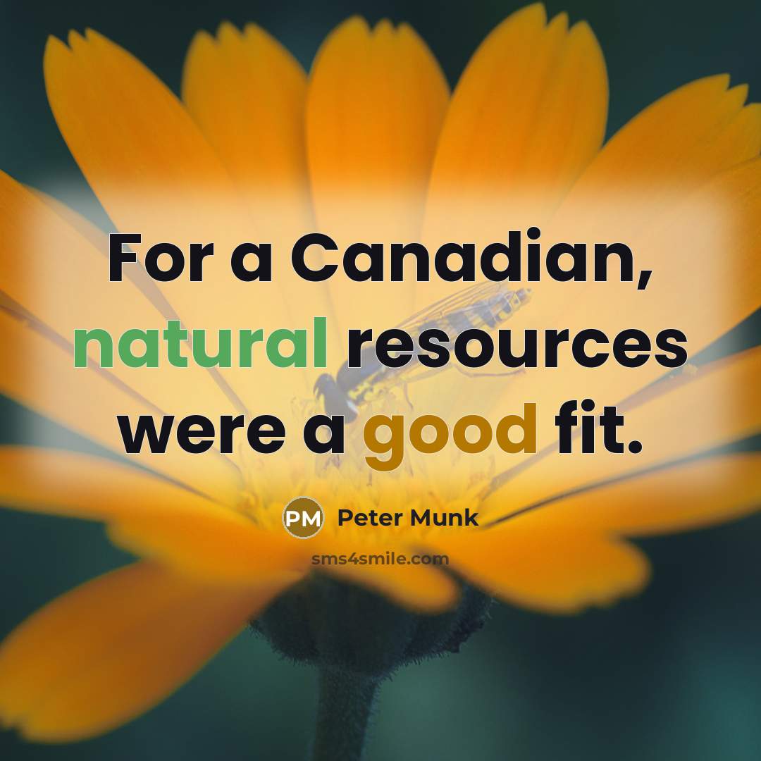 “For a Canadian, natural resources were a good fit.” quote by Peter Munk