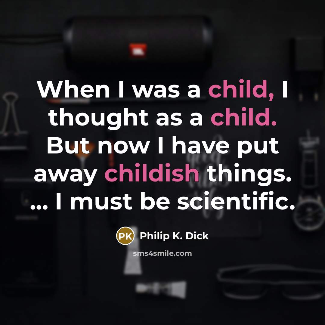 “When I was a child, I thought as a child. But now I have put away childish things. ... I must be scientific.” quote by Philip K. Dick