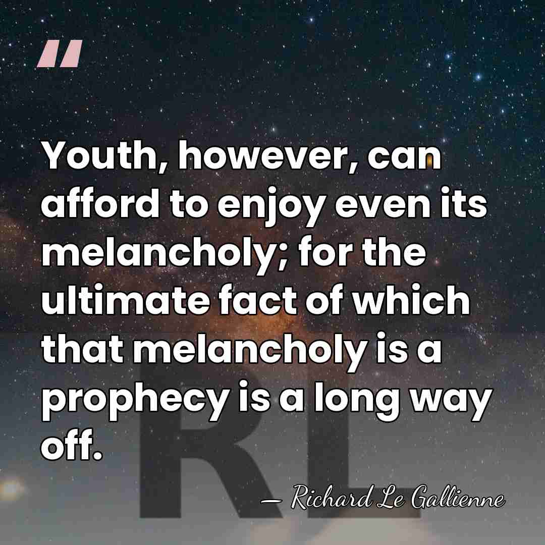 Youth, however, can afford to enjoy even its melancholy; for the ultimate&hellip; - Richard Le Gallienne