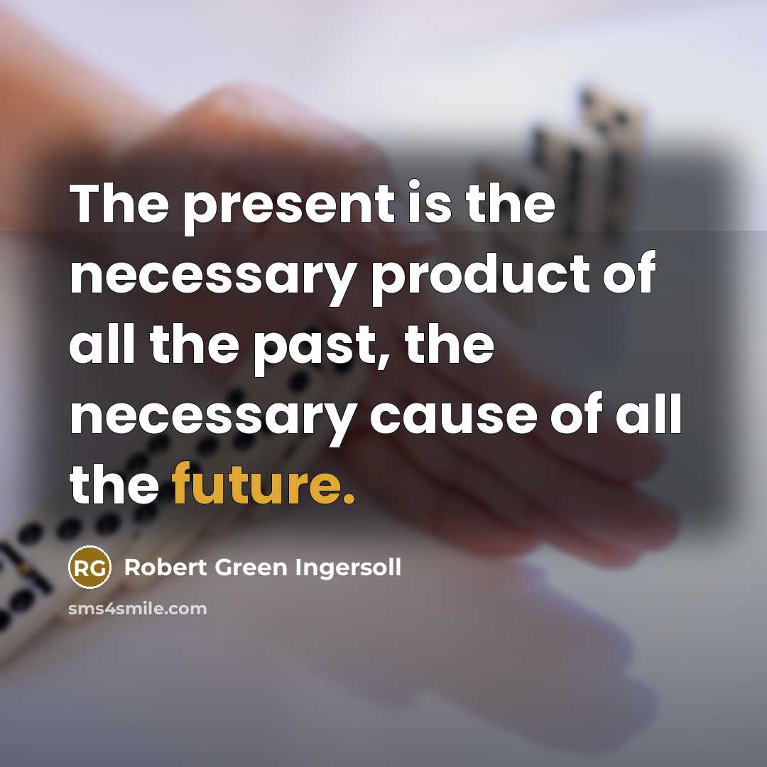 “The present is the necessary product of all the past,…” quote by Robert Green Ingersoll