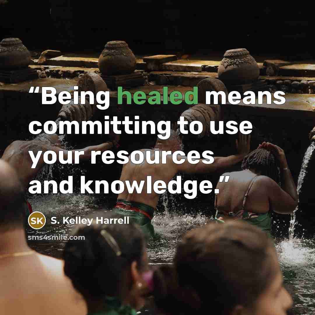“Being healed means committing to use your resources and knowledge.” quote by S. Kelley Harrell