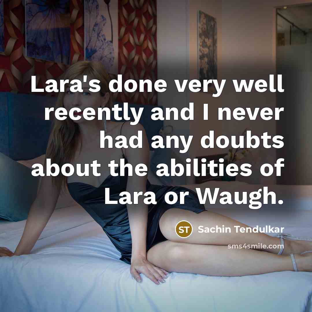 “Lara's done very well recently and I never had any doubts about the abilities of Lara or Waugh.” quote by Sachin Tendulkar