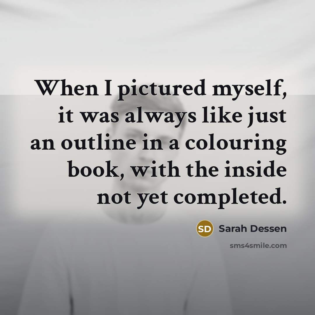 “When I pictured myself, it was always like just an outline in a colouring book, with the inside not yet completed.” quote by Sarah Dessen