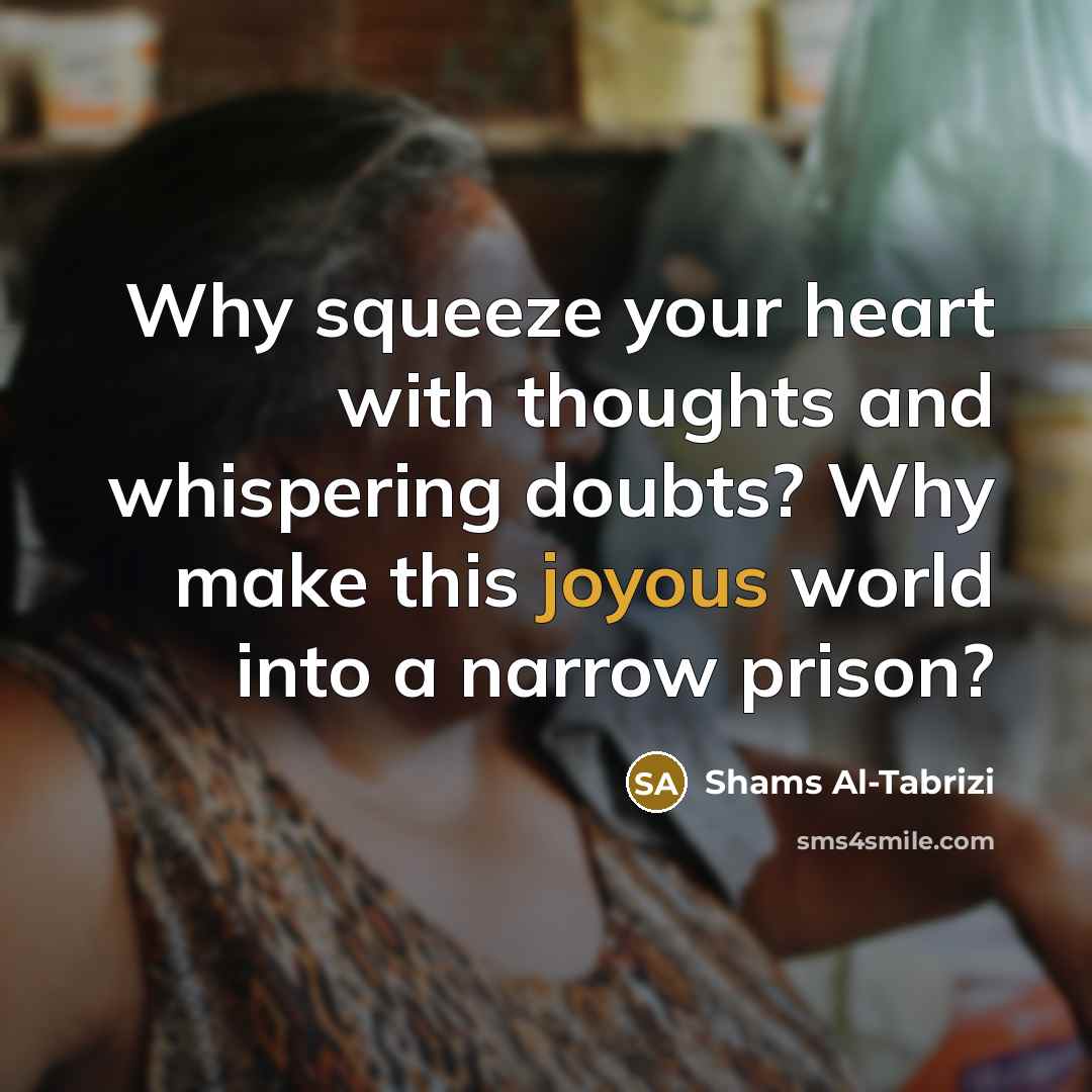 “Why squeeze your heart with thoughts and whispering doubts? Why…” quote by Shams Al-Tabrizi