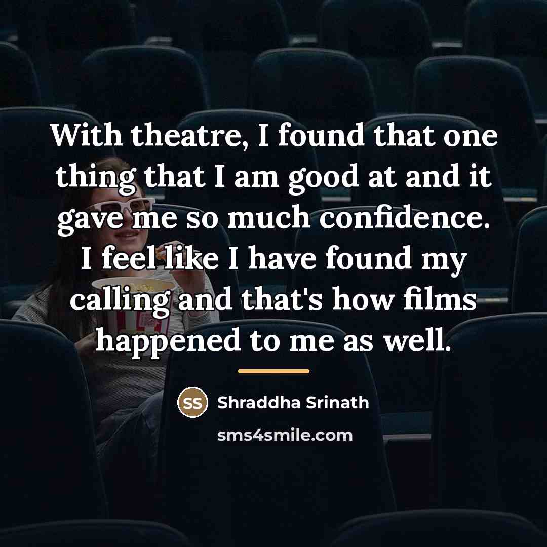 “With theatre, I found that one thing that I am…” quote by Shraddha Srinath