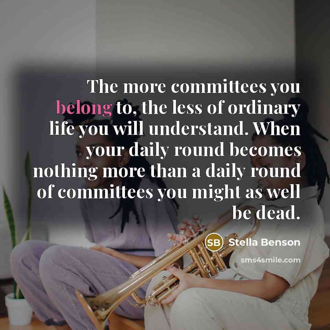 “The more committees you belong to, the less of ordinary…” quote by Stella Benson
